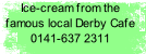 Ice-cream from the famous local Derby Cafe 0141-637 2311